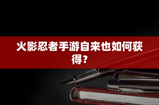 火影忍者手游自来也如何获得？