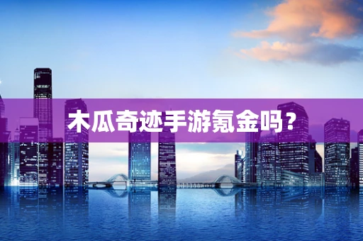木瓜奇迹手游氪金吗？