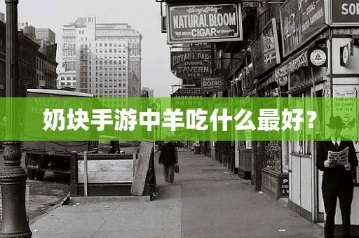 奶块手游中羊吃什么最好？