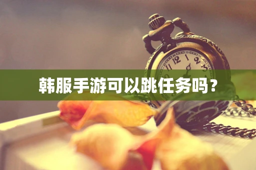 韩服手游可以跳任务吗？