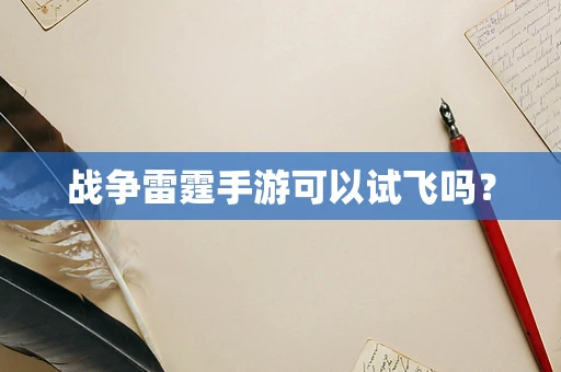 战争雷霆手游可以试飞吗？