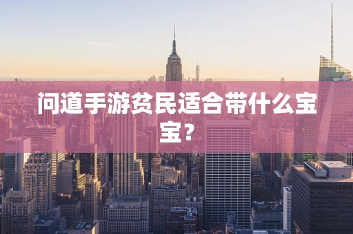 问道手游贫民适合带什么宝宝？