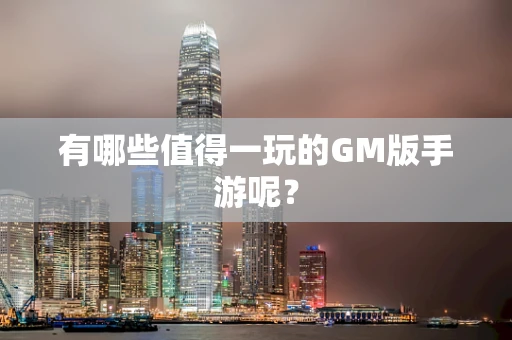 有哪些值得一玩的GM版手游呢？