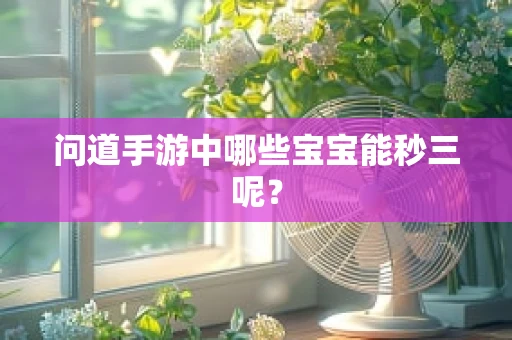 问道手游中哪些宝宝能秒三呢？
