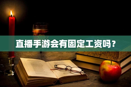直播手游会有固定工资吗？
