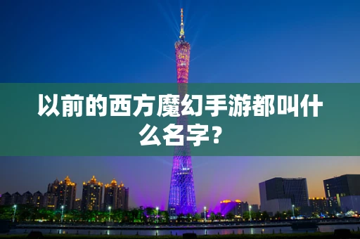 以前的西方魔幻手游都叫什么名字？