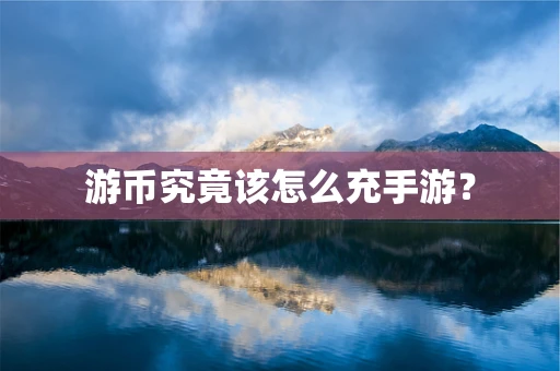 游币究竟该怎么充手游？