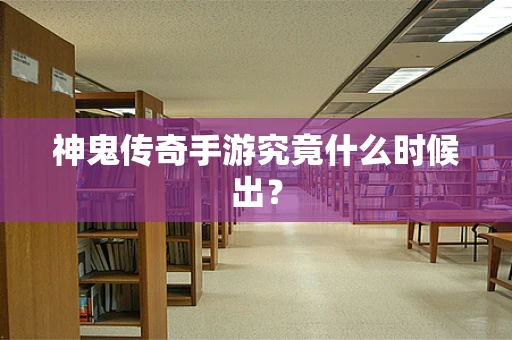 神鬼传奇手游究竟什么时候出？