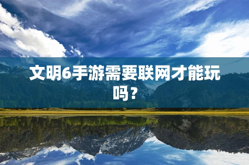 文明6手游需要联网才能玩吗？