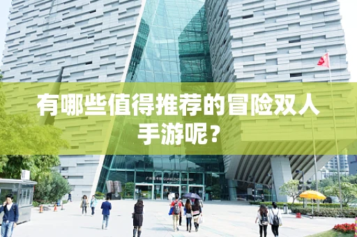有哪些值得推荐的冒险双人手游呢？