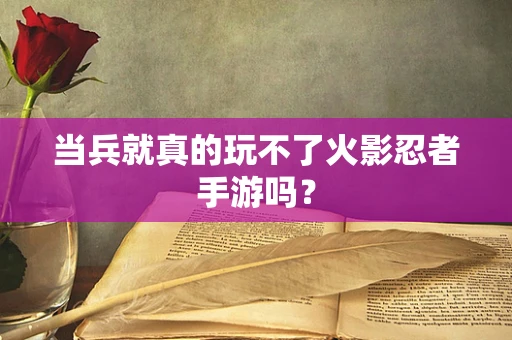 当兵就真的玩不了火影忍者手游吗？
