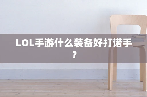LOL手游什么装备好打诺手？