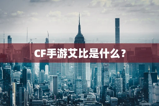 CF手游艾比是什么？