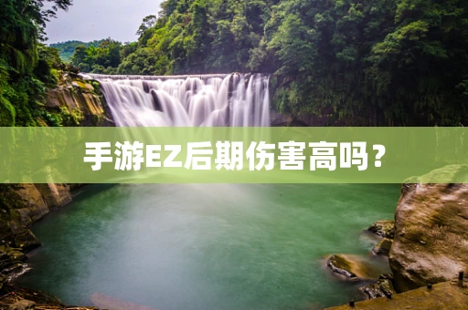 手游EZ后期伤害高吗？