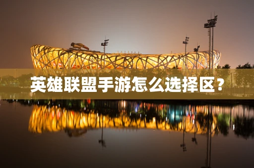 英雄联盟手游怎么选择区？