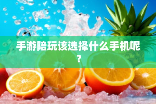 手游陪玩该选择什么手机呢？