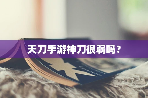 天刀手游神刀很弱吗？