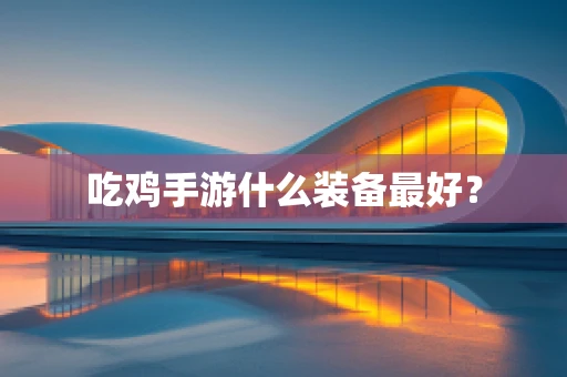 吃鸡手游什么装备最好？