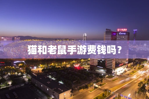 猫和老鼠手游费钱吗？