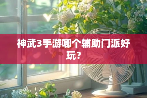 神武3手游哪个辅助门派好玩？