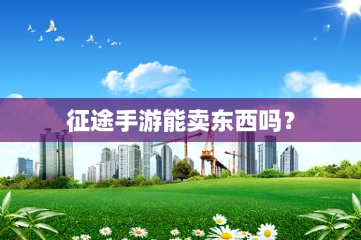 征途手游能卖东西吗？