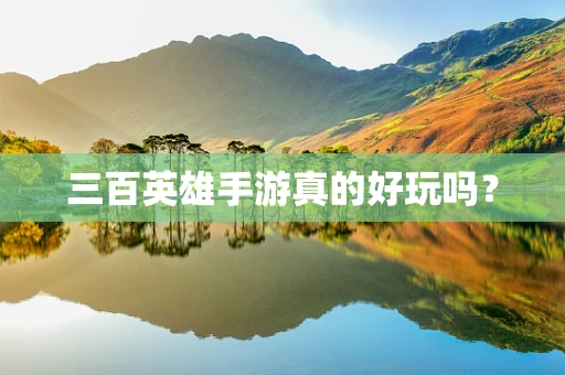 三百英雄手游真的好玩吗？
