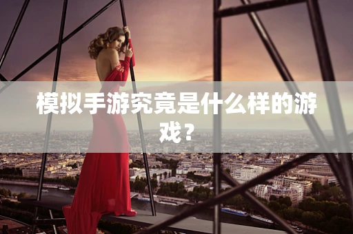 模拟手游究竟是什么样的游戏？