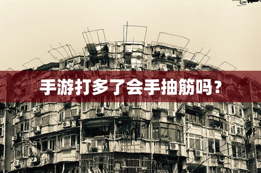 手游打多了会手抽筋吗？