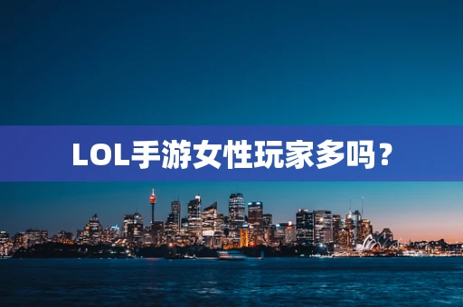 LOL手游女性玩家多吗？