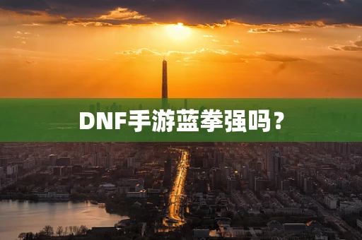 DNF手游蓝拳强吗？