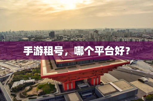手游租号，哪个平台好？