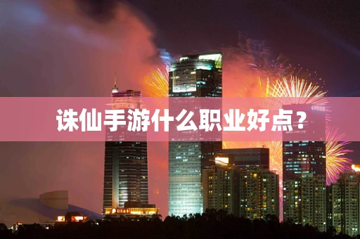 诛仙手游什么职业好点？