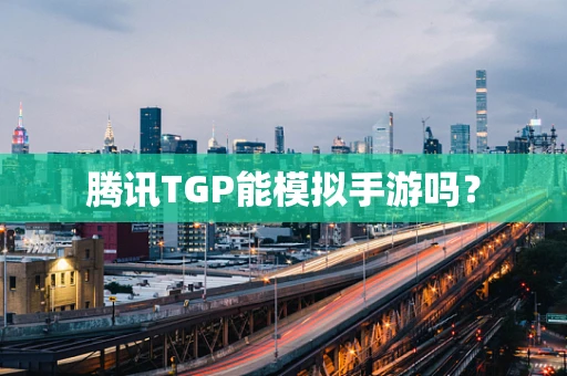 腾讯TGP能模拟手游吗？