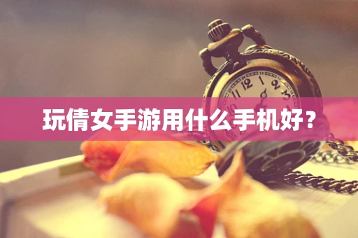 玩倩女手游用什么手机好？
