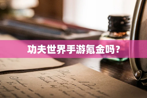 功夫世界手游氪金吗？