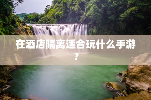 在酒店隔离适合玩什么手游？