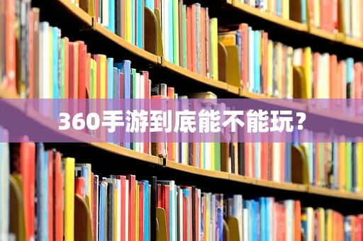 360手游到底能不能玩？