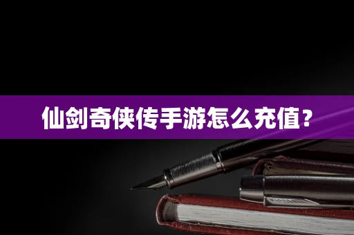 仙剑奇侠传手游怎么充值？