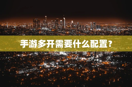 手游多开需要什么配置？