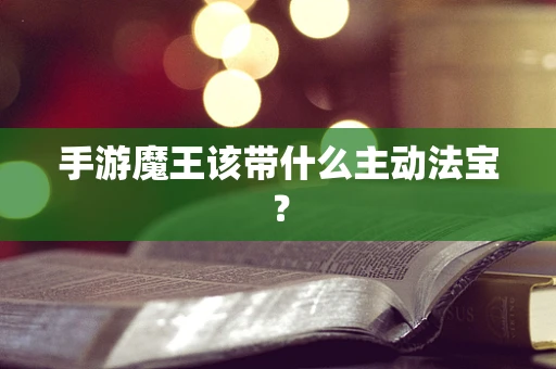 手游魔王该带什么主动法宝？