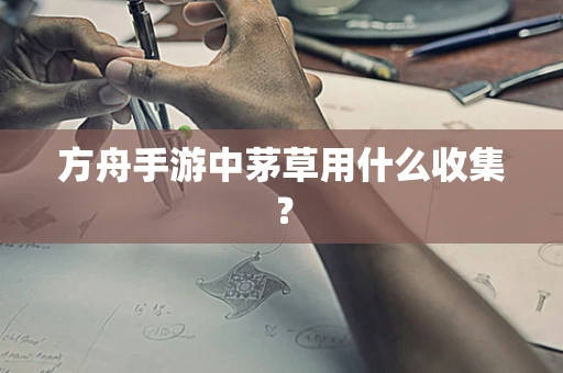 方舟手游中茅草用什么收集？