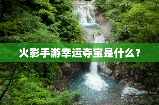 火影手游幸运夺宝是什么？