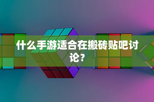 什么手游适合在搬砖贴吧讨论？