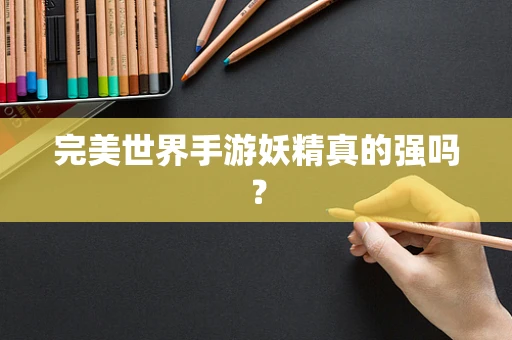 完美世界手游妖精真的强吗？