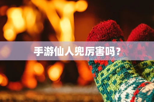 手游仙人兜厉害吗？