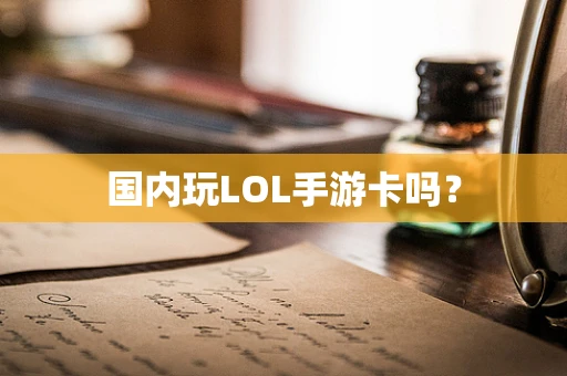 国内玩LOL手游卡吗？