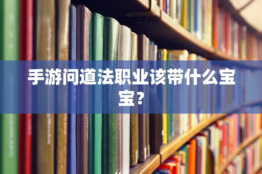 手游问道法职业该带什么宝宝？