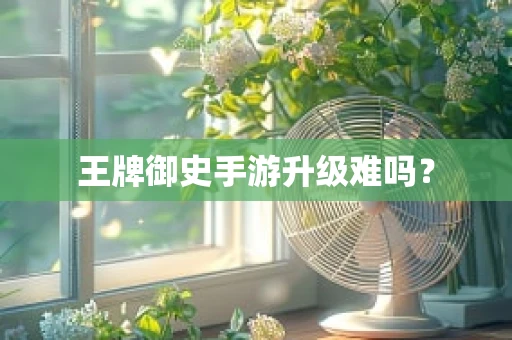王牌御史手游升级难吗？