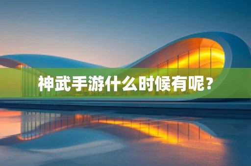 神武手游什么时候有呢？