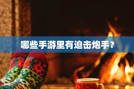 哪些手游里有迫击炮手？